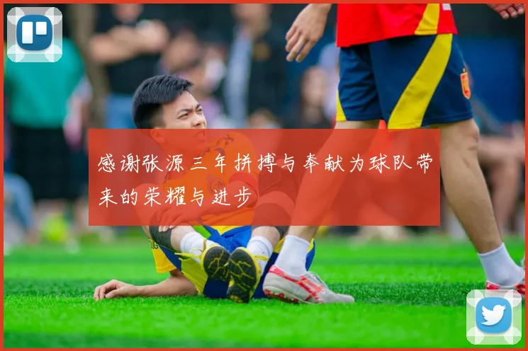 感谢张源三年拼搏与奉献为球队带来的荣耀与进步