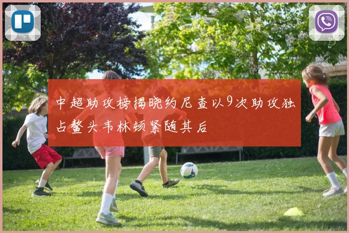 中超助攻榜揭晓约尼查以9次助攻独占鳌头韦林顿紧随其后