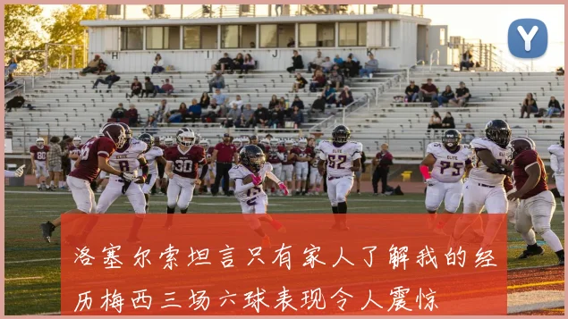 洛塞尔索坦言只有家人了解我的经历梅西三场六球表现令人震惊