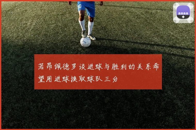 若昂佩德罗谈进球与胜利的关系希望用进球换取球队三分