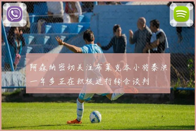 阿森纳密切关注布莱克本小将泰洪一年多正在积极进行转会谈判
