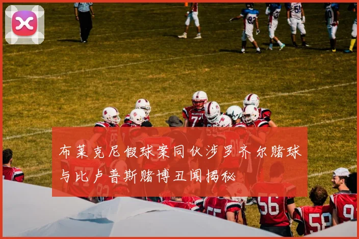 布莱克尼假球案同伙涉罗齐尔赌球与比卢普斯赌博丑闻揭秘