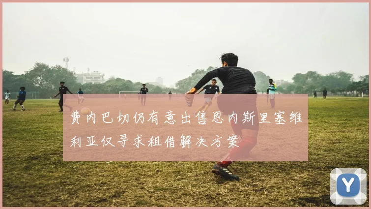 费内巴切仍有意出售恩内斯里塞维利亚仅寻求租借解决方案