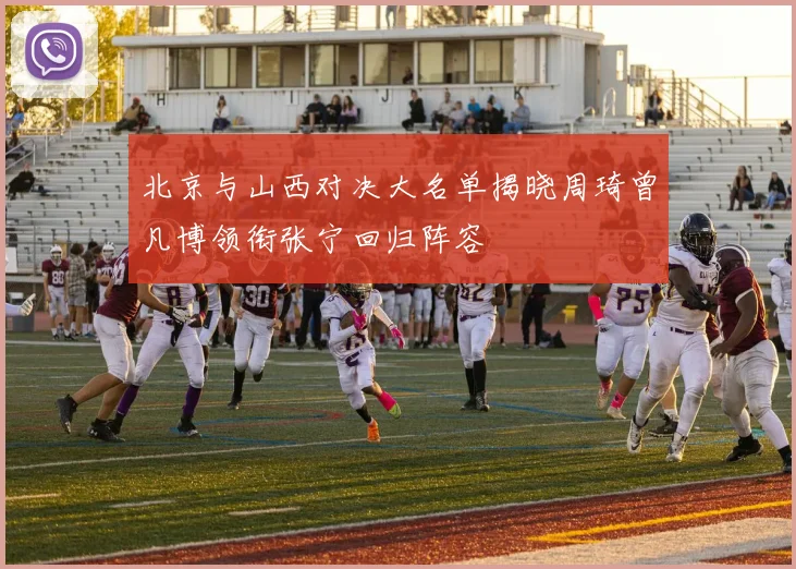 北京与山西对决大名单揭晓周琦曾凡博领衔张宁回归阵容