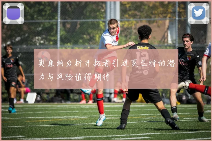 奥康纳分析开拓者引进莫兰特的潜力与风险值得期待