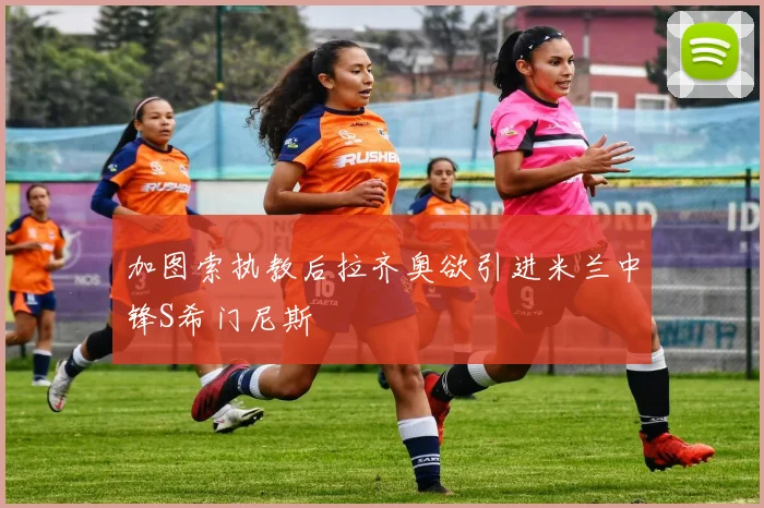 加图索执教后拉齐奥欲引进米兰中锋S希门尼斯